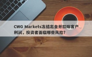 CWG Markets冻结出金并扣除客户利润，投资者面临哪些风险？