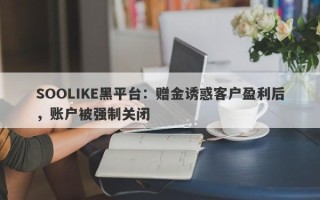 SOOLIKE黑平台：赠金诱惑客户盈利后，账户被强制关闭