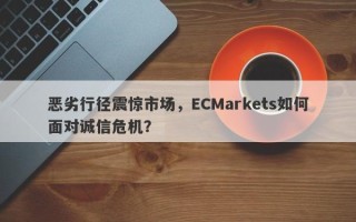 恶劣行径震惊市场，ECMarkets如何面对诚信危机？