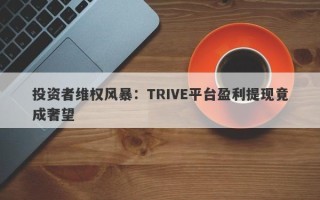 投资者维权风暴：TRIVE平台盈利提现竟成奢望