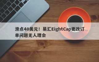 滑点40美元！易汇EightCap更改订单问题无人理会