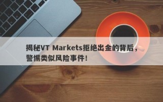 揭秘VT Markets拒绝出金的背后，警惕类似风险事件！