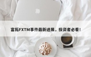 富拓FXTM事件最新进展，投资者必看！