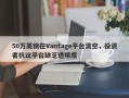 50万英镑在Vantage平台清空，投资者抗议平台缺乏透明度