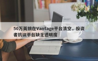 50万英镑在Vantage平台清空，投资者抗议平台缺乏透明度