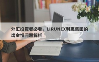 外汇投资者必看，LIRUNEX利惠集团的出金慢问题解析