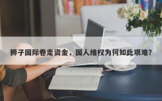 狮子国际卷走资金，国人维权为何如此艰难？