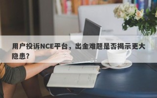 用户投诉NCE平台，出金难题是否揭示更大隐患？