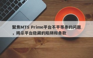 聚焦MTS Prime平台不平等条约问题，揭示平台隐藏的陷阱和条款