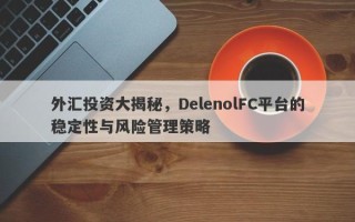 外汇投资大揭秘，DelenolFC平台的稳定性与风险管理策略