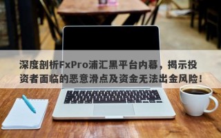 深度剖析FxPro浦汇黑平台内幕，揭示投资者面临的恶意滑点及资金无法出金风险！