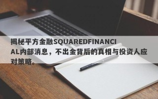 揭秘平方金融SQUAREDFINANCIAL内部消息，不出金背后的真相与投资人应对策略。