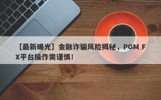 【最新曝光】金融诈骗风险揭秘，PGM FX平台操作需谨慎！