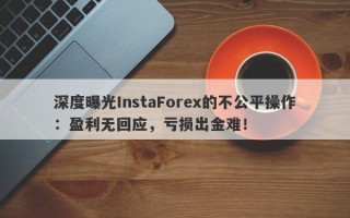 深度曝光InstaForex的不公平操作：盈利无回应，亏损出金难！