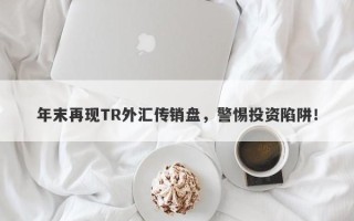 年末再现TR外汇传销盘，警惕投资陷阱！