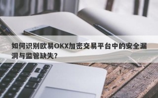 如何识别欧易OKX加密交易平台中的安全漏洞与监管缺失？