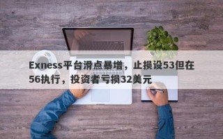 Exness平台滑点暴增，止损设53但在56执行，投资者亏损32美元