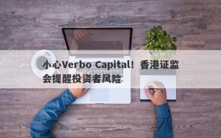 小心Verbo Capital！香港证监会提醒投资者风险