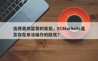 选择离岸监管的背后，ECMarkets是否存在非法操作的隐忧？