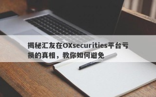 揭秘汇友在OXsecurities平台亏损的真相，教你如何避免