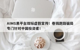 AIMS黑平台双标虚假宣传！卷钱跑路骗局专门针对中国投资者！