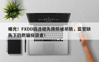 曝光！FXDD因违规失牌照被吊销，监管缺失下仍欺骗投资者！