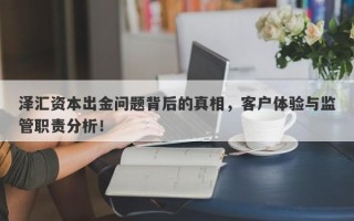 泽汇资本出金问题背后的真相，客户体验与监管职责分析！