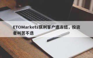 ETOMarkets获利客户遭冻结，投资者叫苦不迭