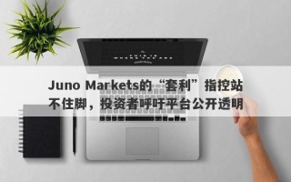 Juno Markets的“套利”指控站不住脚，投资者呼吁平台公开透明