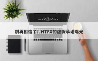 别再相信了！HTFX的虚假承诺曝光