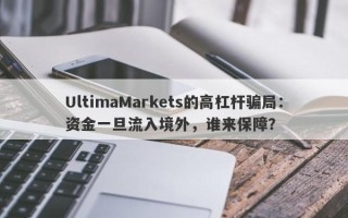 UltimaMarkets的高杠杆骗局：资金一旦流入境外，谁来保障？