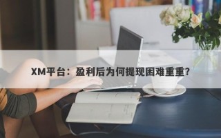 XM平台：盈利后为何提现困难重重？