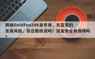 揭秘Goldfun24K金丰来，无监管的交易风险，你还敢投资吗？资金安全有保障吗？