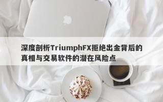 深度剖析TriumphFX拒绝出金背后的真相与交易软件的潜在风险点