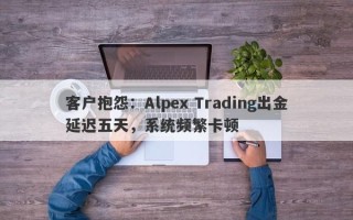 客户抱怨：Alpex Trading出金延迟五天，系统频繁卡顿