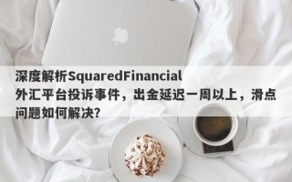 深度解析SquaredFinancial外汇平台投诉事件，出金延迟一周以上，滑点问题如何解决？