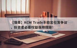 【懂哥】KCM Trade不稳定引发争议，投资者必看权益保障措施！