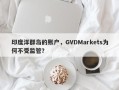 印度洋群岛的账户，GVDMarkets为何不受监管？