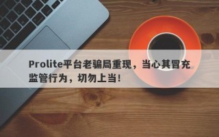 Prolite平台老骗局重现，当心其冒充监管行为，切勿上当！