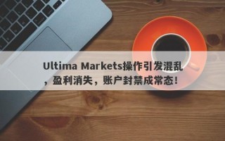 Ultima Markets操作引发混乱，盈利消失，账户封禁成常态！