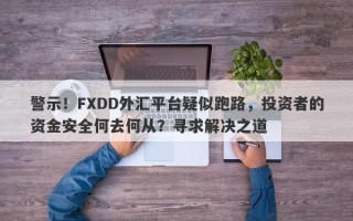 警示！FXDD外汇平台疑似跑路，投资者的资金安全何去何从？寻求解决之道