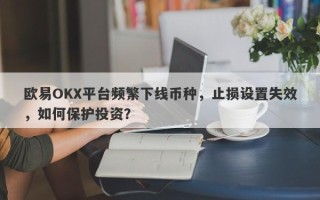 欧易OKX平台频繁下线币种，止损设置失效，如何保护投资？