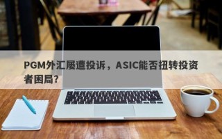 PGM外汇屡遭投诉，ASIC能否扭转投资者困局？