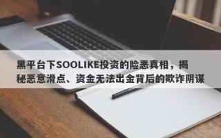 黑平台下SOOLIKE投资的险恶真相，揭秘恶意滑点、资金无法出金背后的欺诈阴谋