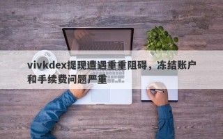 vivkdex提现遭遇重重阻碍，冻结账户和手续费问题严重