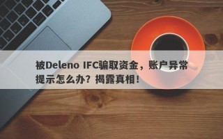 被Deleno IFC骗取资金，账户异常提示怎么办？揭露真相！