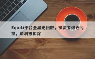 Equiti平台全黑无回应，投资者爆仓亏损，盈利被扣除