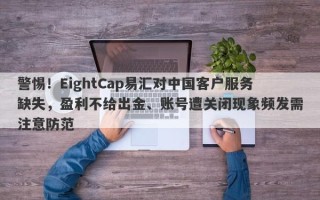 警惕！EightCap易汇对中国客户服务缺失，盈利不给出金、账号遭关闭现象频发需注意防范