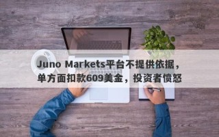 Juno Markets平台不提供依据，单方面扣款609美金，投资者愤怒