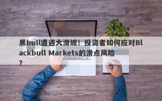 黑bull遭遇大滑坡！投资者如何应对Blackbull Markets的滑点风险？